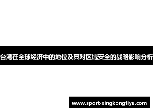 台湾在全球经济中的地位及其对区域安全的战略影响分析