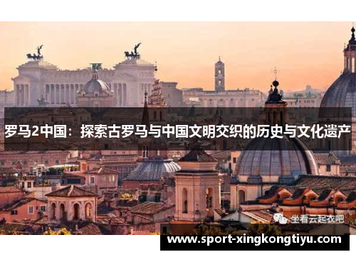 罗马2中国：探索古罗马与中国文明交织的历史与文化遗产