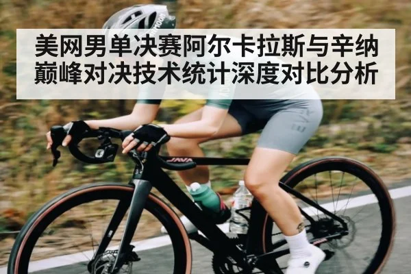 美网男单决赛阿尔卡拉斯与辛纳巅峰对决技术统计深度对比分析